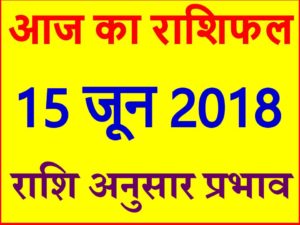 राशिफल 15 जून 2018 Aaj ka Rashifal in Hindi Today Horoscope