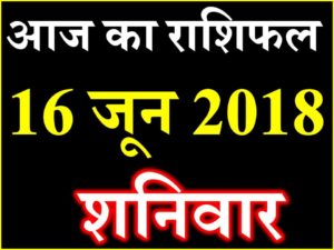 राशिफल 16 जून 2018 Aaj ka Rashifal in Hindi Today Horoscope 