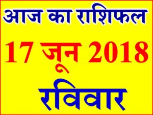 राशिफल 17 जून 2018 Aaj ka Rashifal in Hindi Today Horoscope