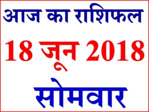 राशिफल 18 जून 2018 Aaj ka Rashifal in Hindi Today Horoscope 
