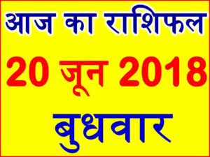 20 जून 2018 राशिफल Aaj ka Rashifal in Hindi Today Horoscope