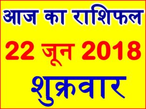 22 जून 2018 राशिफल Aaj ka Rashifal in Hindi Today Horoscope 