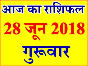 28 जून 2018 राशिफल Aaj ka Rashifal in Hindi Today Horoscope 