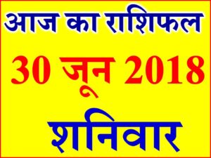 30 जून 2018 राशिफल Aaj ka Rashifal in Hindi Today Horoscope