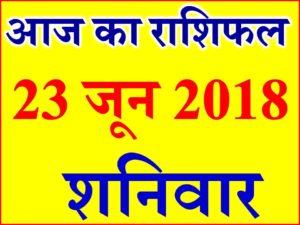 23 जून 2018 राशिफल Aaj ka Rashifal in Hindi Today Horoscope 
