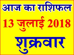 13 जुलाई 2018 राशिफल Aaj ka Rashifal in Hindi Today Horoscope 