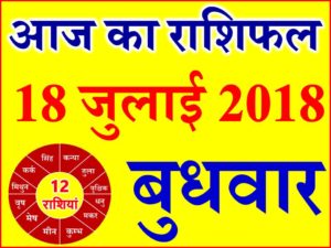 18 जुलाई 2018 राशिफल Aaj ka Rashifal in Hindi Today Horoscope 