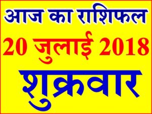 20 जुलाई 2018 राशिफल Aaj ka Rashifal in Hindi Today Horoscope 