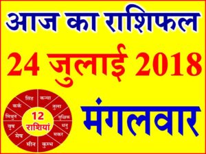 24 जुलाई 2018 राशिफल Aaj ka Rashifal in Hindi Today Horoscope