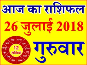26 जुलाई 2018 राशिफल Aaj ka Rashifal in Hindi Today Horoscope