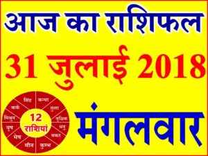 31 जुलाई 2018 राशिफल Aaj ka Rashifal in Hindi Today Horoscope