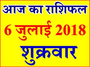 6 जुलाई 2018 राशिफल Aaj ka Rashifal in Hindi Today Horoscope 