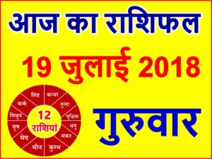 19 जुलाई 2018 राशिफल Aaj ka Rashifal in Hindi Today Horoscope