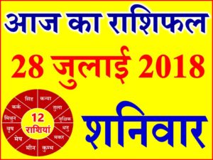 28 जुलाई 2018 राशिफल Aaj ka Rashifal in Hindi Today Horoscope
