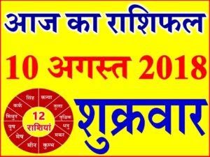10 अगस्त 2018 राशिफल Aaj ka Rashifal in Hindi Today Horoscope