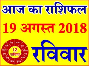 19 अगस्त 2018 राशिफल Aaj ka Rashifal in Hindi Today Horoscope