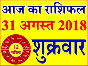 31 अगस्त 2018 राशिफल Aaj ka Rashifal in Hindi Today Horoscope