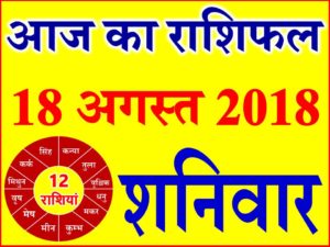 18 अगस्त 2018 राशिफल Aaj ka Rashifal in Hindi Today Horoscope