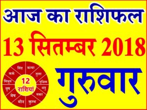 13 सितम्बर 2018 राशिफल Aaj ka Rashifal in Hindi Today Horoscope