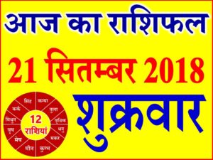 21 सितम्बर 2018 राशिफल Aaj ka Rashifal in Hindi Today Horoscope