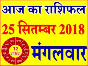 25 सितम्बर 2018 राशिफल Aaj ka Rashifal in Hindi Today Horoscope