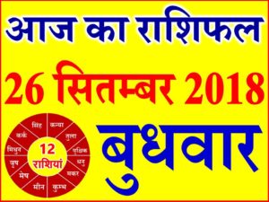 26 सितम्बर 2018 राशिफल Aaj ka Rashifal in Hindi Today Horoscope