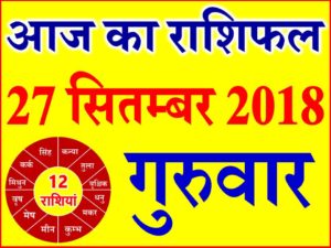 27 सितम्बर 2018 राशिफल Aaj ka Rashifal in Hindi Today Horoscope