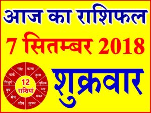 7 सितम्बर 2018 राशिफल Aaj ka Rashifal in Hindi Today Horoscope
