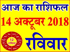 14 अक्टूबर 2018 राशिफल Aaj ka Rashifal in Hindi Today Horoscope