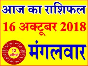 16 अक्टूबर 2018 राशिफल Aaj ka Rashifal in Hindi Today Horoscope