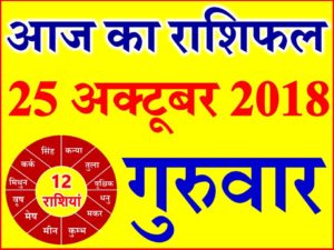 25 अक्टूबर 2018 राशिफल Aaj ka Rashifal in Hindi Today Horoscope