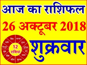 26 अक्टूबर 2018 राशिफल Aaj ka Rashifal in Hindi Today Horoscope