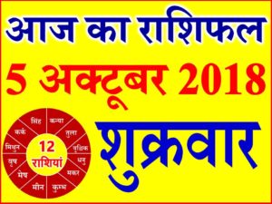 5 अक्टूबर 2018 राशिफल Aaj ka Rashifal in Hindi Today Horoscope