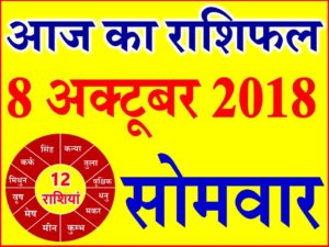 8 अक्टूबर 2018 राशिफल Aaj ka Rashifal in Hindi Today Horoscope