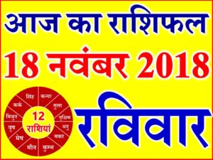 18 नवंबर 2018 राशिफल Aaj ka Rashifal in Hindi Today Horoscope