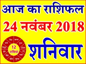 24 नवंबर 2018 राशिफल Aaj ka Rashifal in Hindi Today Horoscope