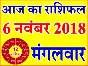 6 नवंबर 2018 राशिफल Aaj ka Rashifal in Hindi Today Horoscope