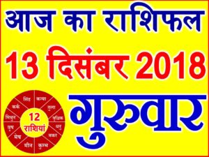 13 दिसंबर 2018 राशिफल Aaj ka Rashifal in Hindi Today Horoscope