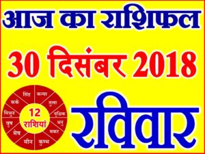 30 दिसंबर 2018 राशिफल Aaj ka Rashifal in Hindi Today Horoscope
