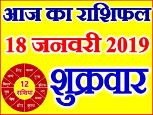 18 जनवरी 2019 राशिफल Aaj ka Rashifal in Hindi Today Horoscope