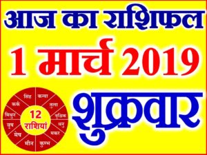 1 मार्च 2019 राशिफल Aaj ka Rashifal in Hindi Today Horoscope