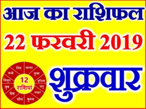 22 फरवरी 2019 राशिफल Aaj ka Rashifal in Hindi Today Horoscope