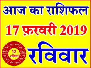 17 फ़रवरी 2019 राशिफल Aaj ka Rashifal in Hindi Today Horoscope