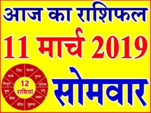 11 मार्च 2019 राशिफल Aaj ka Rashifal in Hindi Today Horoscope