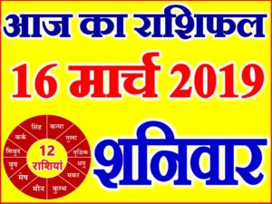 16 मार्च 2019 राशिफल Aaj ka Rashifal in Hindi Today Horoscope