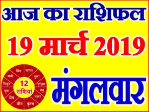 19 मार्च 2019 राशिफल Aaj ka Rashifal in Hindi Today Horoscope