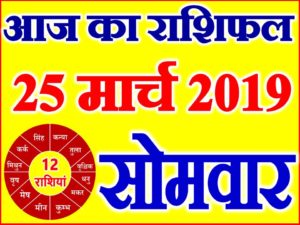 25 मार्च 2019 राशिफल Aaj ka Rashifal in Hindi Today Horoscope