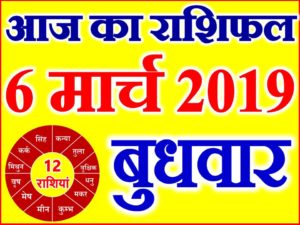 6 मार्च 2019 राशिफल Aaj ka Rashifal in Hindi Today Horoscope