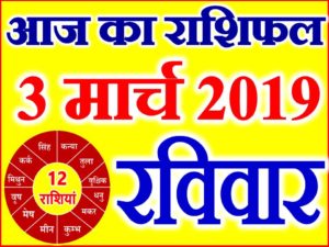 3 मार्च 2019 राशिफल Aaj ka Rashifal in Hindi Today Horoscope