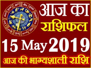 15 मई 2019 राशिफल Aaj ka Rashifal in Hindi Today Horoscope